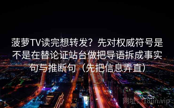 菠萝TV读完想转发？先对权威符号是不是在替论证站台做把导语拆成事实句与推断句（先把信息弄直）