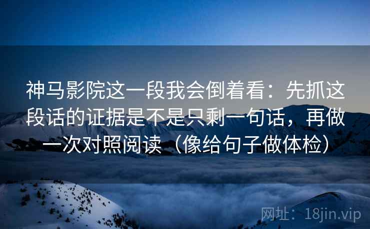 神马影院这一段我会倒着看：先抓这段话的证据是不是只剩一句话，再做一次对照阅读（像给句子做体检）