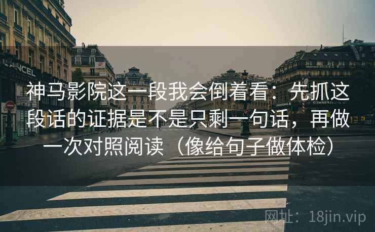 神马影院这一段我会倒着看：先抓这段话的证据是不是只剩一句话，再做一次对照阅读（像给句子做体检）