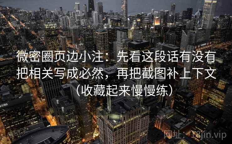 微密圈页边小注：先看这段话有没有把相关写成必然，再把截图补上下文（收藏起来慢慢练）